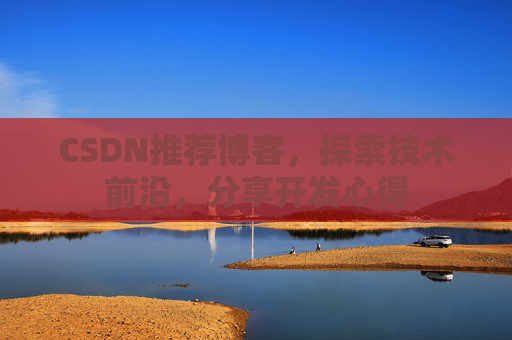 CSDN推荐博客，探索技术前沿，分享开发心得
